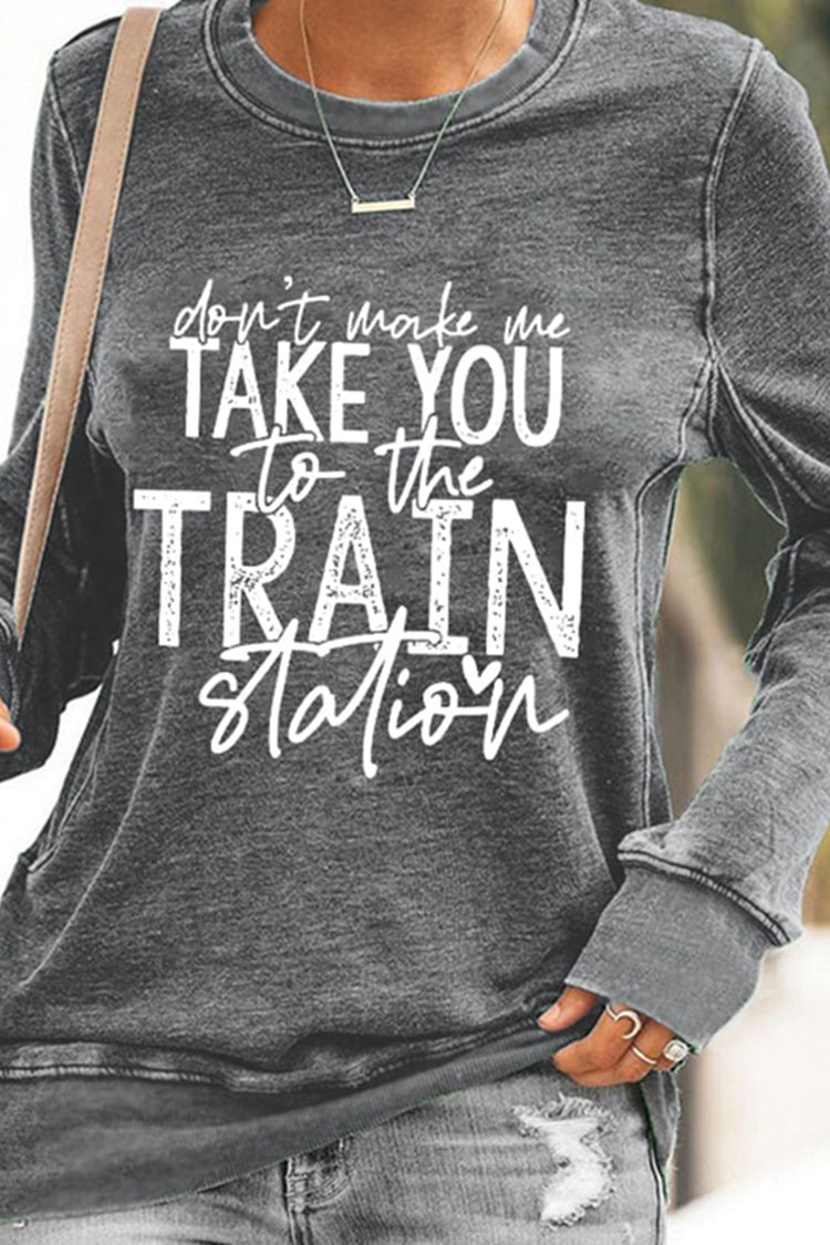 Don't Make Me Take You To The Train Station Print Sweatshirt