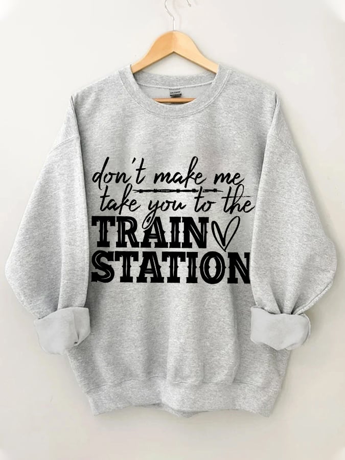 Women's Don't Make Me Take You To The Train Station Print Sweatshirt