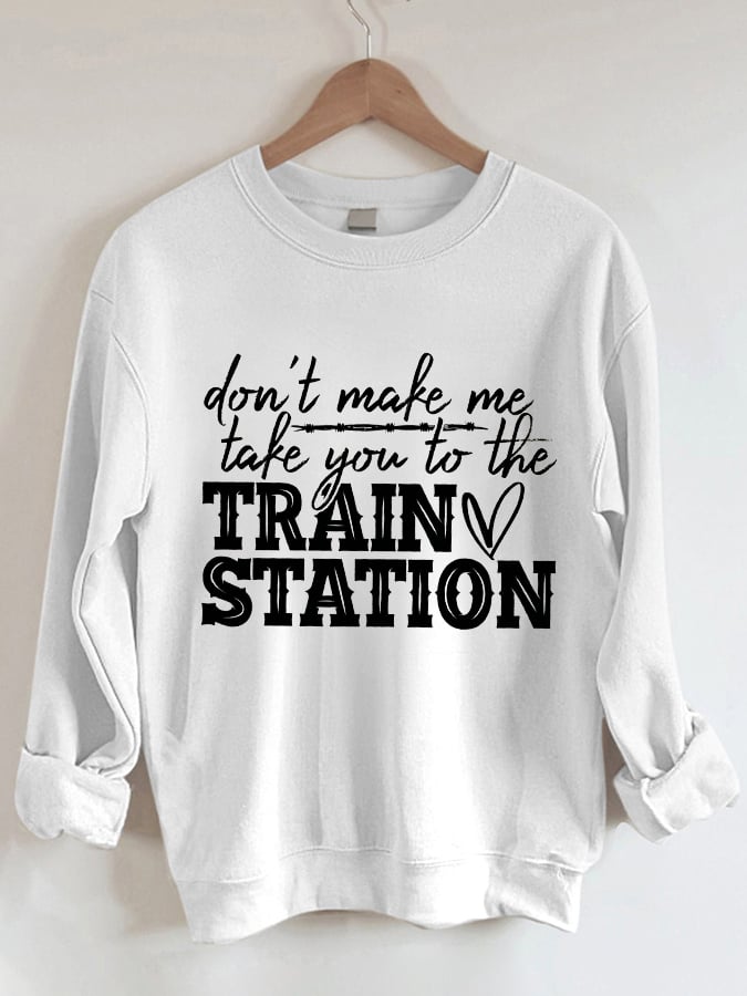 Women's Don't Make Me Take You To The Train Station Print Sweatshirt