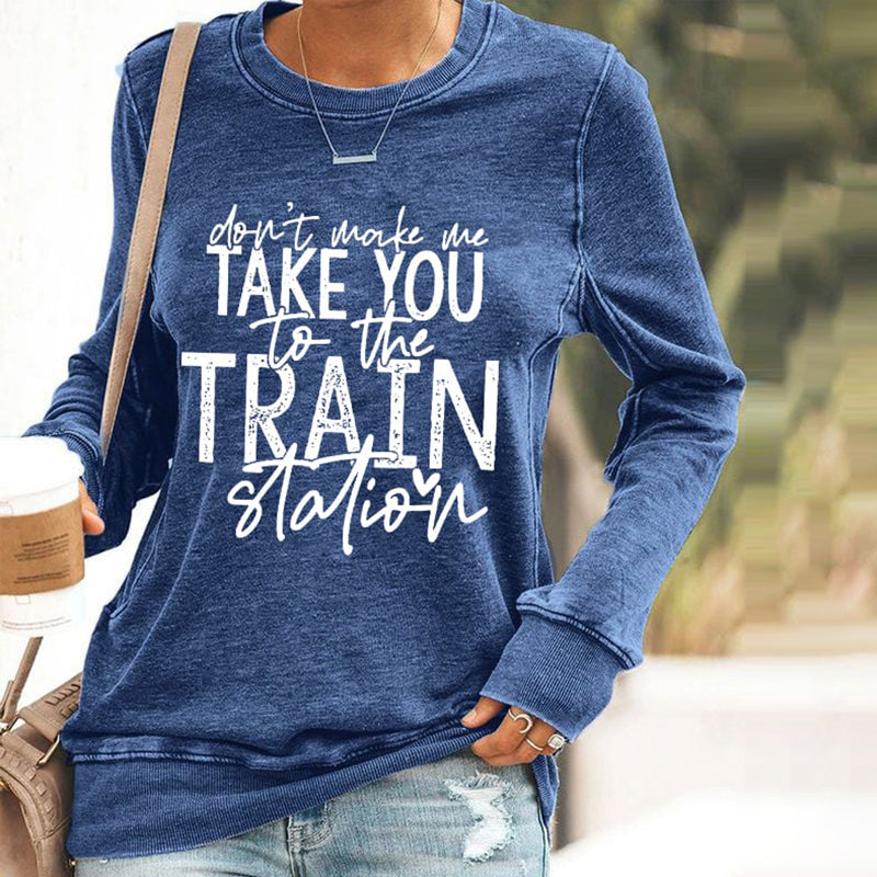 Don't Make Me Take You To The Train Station Print Sweatshirt